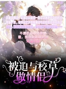 被迫与校草做情侣拍成电视剧的 被迫与校草做情侣拍成电视剧的