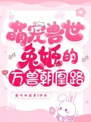 萌宠兽世兔姬的万兽朝凰路大结局 萌宠兽世兔姬的万兽朝凰路大结局