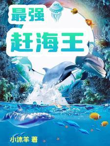 最强赶海王极杋全文免费阅读 最强赶海王极杋全文免费阅读