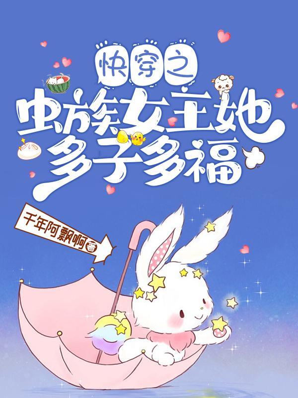 快穿之虫族女王她多子多福作者千年阿飘啊 快穿之虫族女王她多子多福作者千年阿飘啊