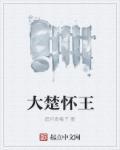 大楚怀王免费阅读 大楚怀王免费阅读