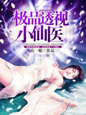 极品透视小仙医免费 极品透视小仙医免费