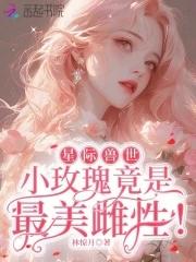 星际兽世小玫瑰竟是最美雌性!目录 星际兽世小玫瑰竟是最美雌性!目录
