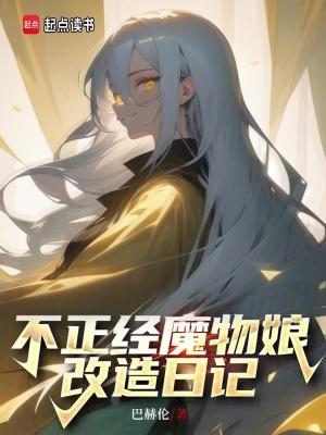 不正经魔物娘改造日记最新章节更新 不正经魔物娘改造日记最新章节更新
