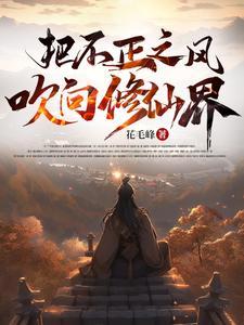 把不正之风吹向修仙界 作者是毛尖峰 把不正之风吹向修仙界 作者是毛尖峰