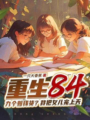 重生84九个赔钱货?我把女儿宠上天 一只大香蕉 重生84九个赔钱货?我把女儿宠上天 一只大香蕉