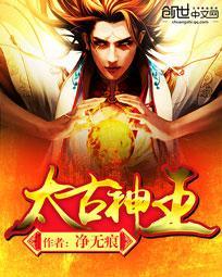 太古神王免费阅读全文 太古神王免费阅读全文