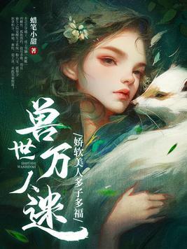 兽世万人迷娇软美人多子多福漫画 兽世万人迷娇软美人多子多福漫画