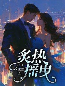 炙热摇曳短剧免费播放 炙热摇曳短剧免费播放