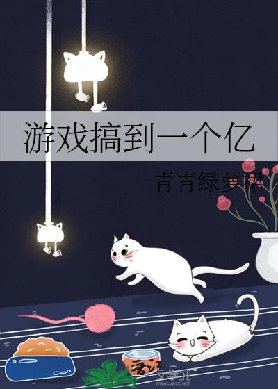 游戏搞到一个亿番外458 游戏搞到一个亿番外458
