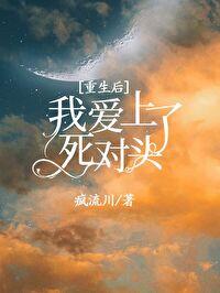 重生后死对头看上我了 重生后死对头看上我了