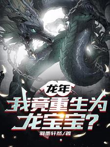 龙年我竟重生为龙宝宝 羽墨轩然 龙年我竟重生为龙宝宝 羽墨轩然