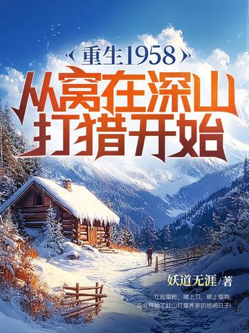 重生1958从窝在深山打猎开始问鼎 重生1958从窝在深山打猎开始问鼎