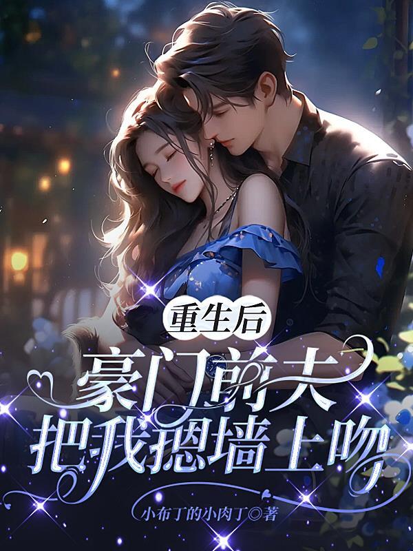 豪门前夫把我摁墙上吻畅读全文 豪门前夫把我摁墙上吻畅读全文