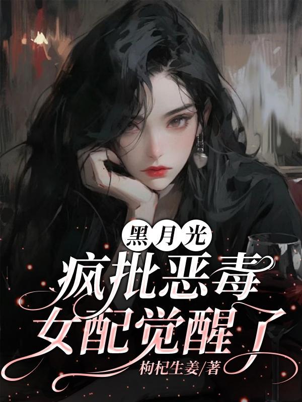 黑月光女配她又美又作萌玖 黑月光女配她又美又作萌玖