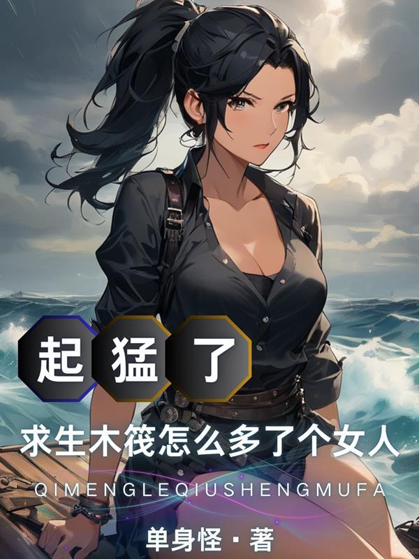 起猛了求生木筏怎么多了个女人无删节 起猛了求生木筏怎么多了个女人无删节