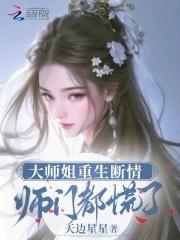 大师姐重生断情师门都慌了免费 大师姐重生断情师门都慌了免费
