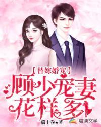 替嫁婚宠顾少宠妻花样多 免费观看 替嫁婚宠顾少宠妻花样多 免费观看