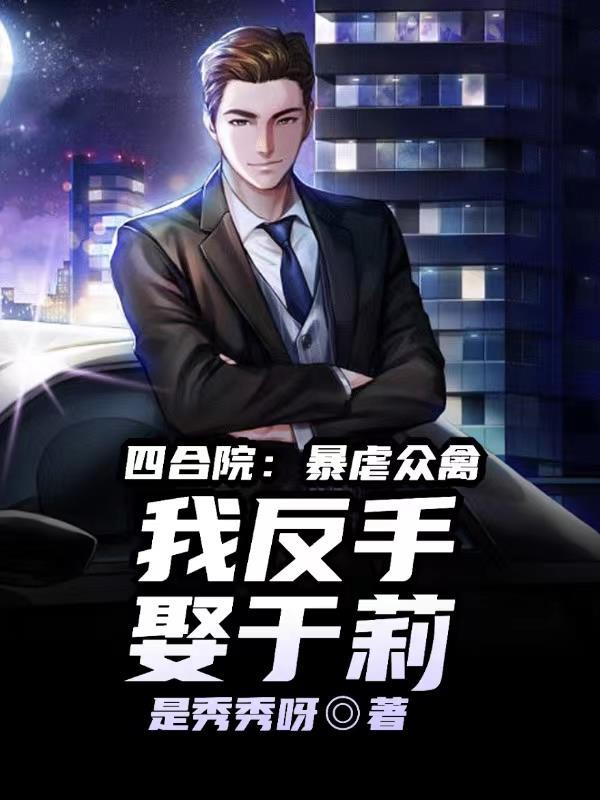 我反手娶于莉作者是秀秀呀 我反手娶于莉作者是秀秀呀