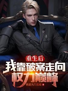 重生后我靠破案走向权利巅峰 重生后我靠破案走向权利巅峰