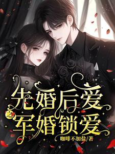 先婚厚爱的军婚宠文 先婚厚爱的军婚宠文