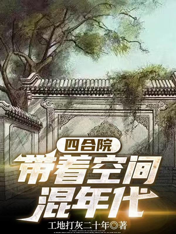 四合院带着空间混年代工地打灰 四合院带着空间混年代工地打灰