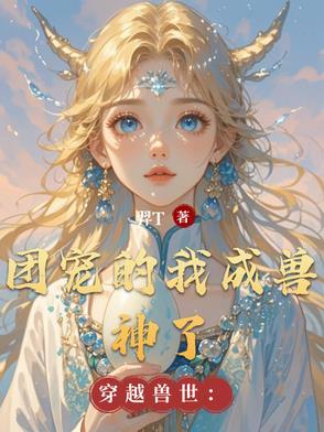 穿越兽世逆袭成团宠 穿越兽世逆袭成团宠