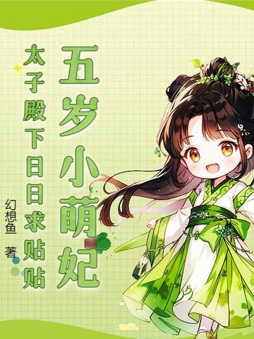 五岁小萌妃太子殿下日日求贴贴幻想鱼免费阅读 五岁小萌妃太子殿下日日求贴贴幻想鱼免费阅读