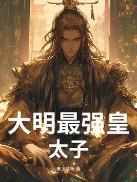 大明之最强太子爷免费阅读 大明之最强太子爷免费阅读