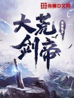 大荒剑帝人物百度百科 大荒剑帝人物百度百科