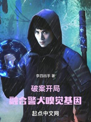 破案开局融合警犬嗅觉基因 作 者李四凶手 破案开局融合警犬嗅觉基因 作 者李四凶手