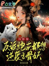反派炮灰想咸鱼作者楚君山 反派炮灰想咸鱼作者楚君山