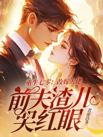 重生七零改嫁大佬前夫渣儿哭红眼txt 重生七零改嫁大佬前夫渣儿哭红眼txt