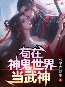 苟在神鬼世界当武神免费阅读 苟在神鬼世界当武神免费阅读