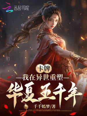 卡牌我在异世重塑华夏五千年笔趣阁 卡牌我在异世重塑华夏五千年笔趣阁