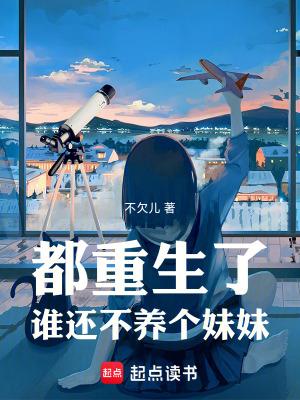 都重生了谁还不养个妹妹 都重生了谁还不养个妹妹