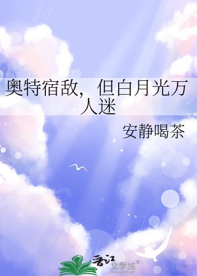 奥特宿敌,但白月光万人迷 奥特宿敌,但白月光万人迷