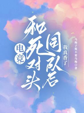 电竞:和死对头同队后,我真香了 电竞:和死对头同队后,我真香了