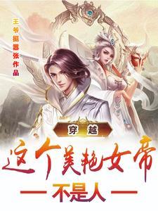 穿越:这个美艳女帝不是人 穿越:这个美艳女帝不是人